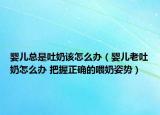 婴儿总是吐奶该怎么办（婴儿老吐奶怎么办 把握正确的喂奶姿势）