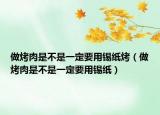 做烤肉是不是一定要用锡纸烤（做烤肉是不是一定要用锡纸）