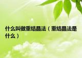 什么叫做重结晶法（重结晶法是什么）