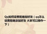 Qq如何设置拒绝加好友（qq怎么设置拒绝添加好友 大家可以操作一下）