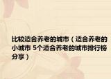 比较适合养老的城市（适合养老的小城市 5个适合养老的城市排行榜分享）