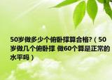 50岁做多少个俯卧撑算合格?（50岁做几个俯卧撑 做60个算是正常的水平吗）
