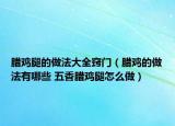 腊鸡腿的做法大全窍门（腊鸡的做法有哪些 五香腊鸡腿怎么做）