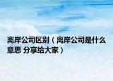 离岸公司区别（离岸公司是什么意思 分享给大家）