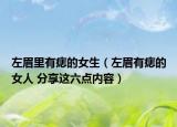 左眉里有痣的女生（左眉有痣的女人 分享这六点内容）