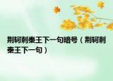 荆轲刺秦王下一句暗号（荆轲刺秦王下一句）