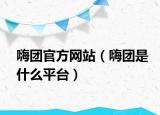 嗨团官方网站（嗨团是什么平台）
