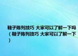 鞋子陈列技巧 大家可以了解一下吗（鞋子陈列技巧 大家可以了解一下）