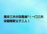 南宋三杰分别是谁?（一门三杰宋朝哪家父子三人）
