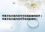 苹果手机升级内存对手机有影响吗知乎（苹果手机升级内存对手机有影响吗）