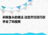 剁椒鱼头的做法 这些烹饪技巧你学会了吗视频