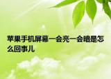 苹果手机屏幕一会亮一会暗是怎么回事儿