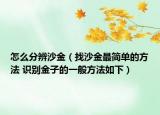 怎么分辨沙金（找沙金最简单的方法 识别金子的一般方法如下）
