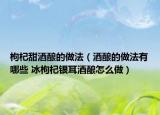 枸杞甜酒酿的做法（酒酿的做法有哪些 冰枸杞银耳酒酿怎么做）