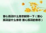 苦心孤诣什么意思解释一下（苦心孤诣是什么意思 苦心孤诣的意思）