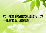 六一儿童节祝福女儿语短句（六一儿童节女儿祝福语）