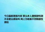 今日最新更新内容 那么多人做核酸检测不会聚众感染吗 网上为啥查不到核酸检测结