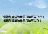 创造与魔法独角兽几阶可以飞升（创造与魔法独角兽几阶可以飞）