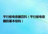 平行板电容器百科（平行板电容器的基本结构）
