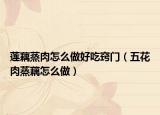 莲藕蒸肉怎么做好吃窍门（五花肉蒸藕怎么做）