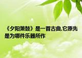 《夕阳箫鼓》是一首古曲,它原先是为哪件乐器所作