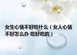 女生心情不好吃什么（女人心情不好怎么办 吃好吃的）