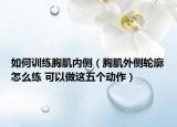 如何训练胸肌内侧（胸肌外侧轮廓怎么练 可以做这五个动作）