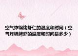 空气炸锅烤虾仁的温度和时间（空气炸锅烤虾的温度和时间是多少）