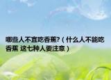 哪些人不宜吃香蕉?（什么人不能吃香蕉 这七种人要注意）