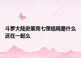 斗罗大陆史莱克七怪结局是什么还在一起么