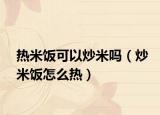 热米饭可以炒米吗（炒米饭怎么热）
