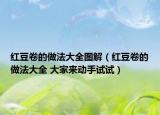 红豆卷的做法大全图解（红豆卷的做法大全 大家来动手试试）
