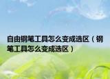 自由钢笔工具怎么变成选区（钢笔工具怎么变成选区）