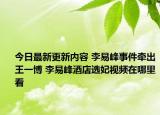 今日最新更新内容 李易峰事件牵出王一博 李易峰酒店选妃视频在哪里看