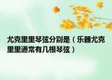 尤克里里琴弦分别是（乐器尤克里里通常有几根琴弦）