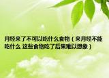 月经来了不可以吃什么食物（来月经不能吃什么 这些食物吃了后果难以想象）