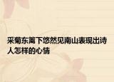 采菊东篱下悠然见南山表现出诗人怎样的心情