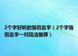 2个字好听的情侣名字（2个字情侣名字一对简洁推荐）