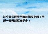 过个夏天屋里甲醛能挥发完吗（甲醛一夏天能挥发多少）