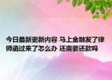 今日最新更新内容 马上金融发了律师函过来了怎么办 还需要还款吗
