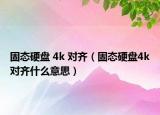 固态硬盘 4k 对齐（固态硬盘4k对齐什么意思）