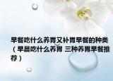 早餐吃什么养胃又补胃早餐的种类（早晨吃什么养胃 三种养胃早餐推荐）