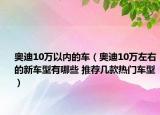 奥迪10万以内的车（奥迪10万左右的新车型有哪些 推荐几款热门车型）