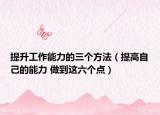 提升工作能力的三个方法（提高自己的能力 做到这六个点）