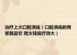 治疗上火口腔溃疡（口腔溃疡的克星就是它 败火祛疡疗效大）