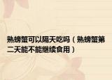 熟螃蟹可以隔天吃吗（熟螃蟹第二天能不能继续食用）