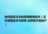 如何提高玉米的栽培管理技术（玉米栽培技术与管理 这样做才能高产）
