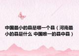 中国最小的县是哪一个县（河南最小的县是什么 中国唯一的县中县）