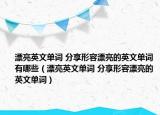 漂亮英文单词 分享形容漂亮的英文单词有哪些（漂亮英文单词 分享形容漂亮的英文单词）