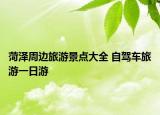 菏泽周边旅游景点大全 自驾车旅游一日游